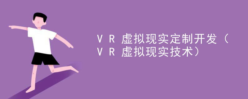 VR虚拟现实定制开发（VR虚拟现实技术）